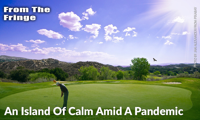 Golf Offers A Welcome Respite From The Coronavirus Crisis That Has Rocked Our World.